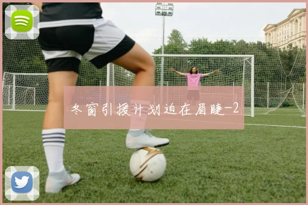 冬窗引援计划迫在眉睫