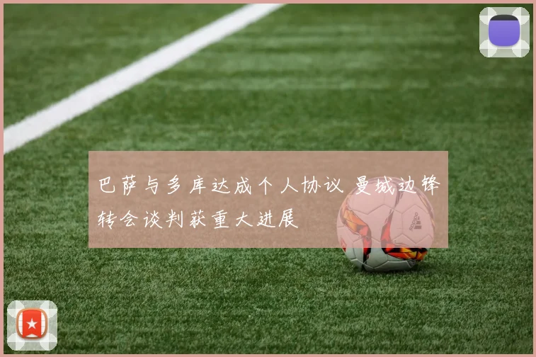 巴萨与多库达成个人协议 曼城边锋转会谈判获重大进展